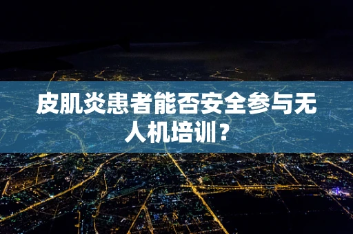 皮肌炎患者能否安全参与无人机培训？