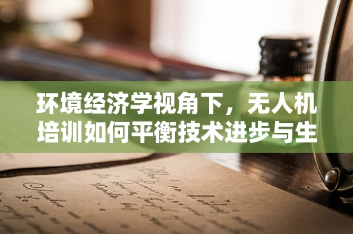 环境经济学视角下，无人机培训如何平衡技术进步与生态保护？