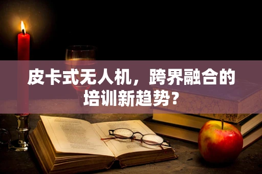 皮卡式无人机，跨界融合的培训新趋势？
