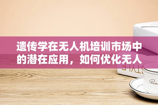 遗传学在无人机培训市场中的潜在应用，如何优化无人机性能？