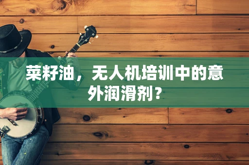 菜籽油，无人机培训中的意外润滑剂？