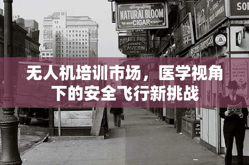 无人机培训市场，医学视角下的安全飞行新挑战