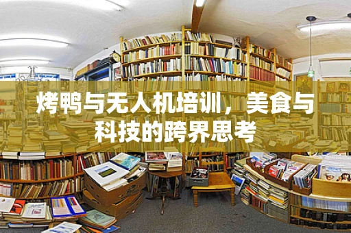 烤鸭与无人机培训，美食与科技的跨界思考