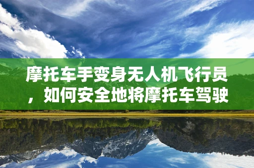 摩托车手变身无人机飞行员，如何安全地将摩托车驾驶技能迁移至无人机操作？