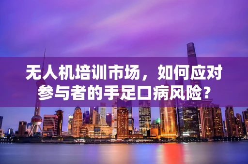 无人机培训市场，如何应对参与者的手足口病风险？