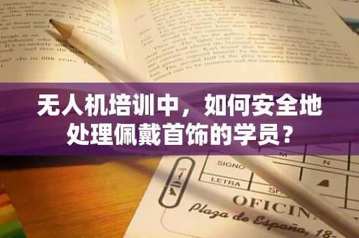无人机培训中，如何安全地处理佩戴首饰的学员？