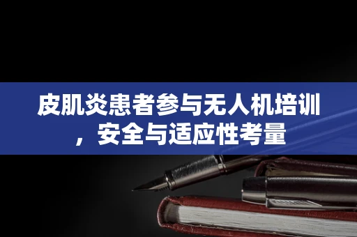 皮肌炎患者参与无人机培训，安全与适应性考量