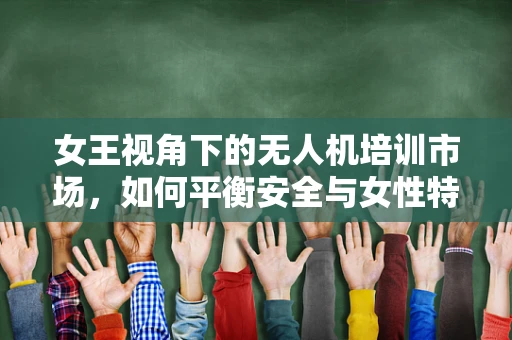 女王视角下的无人机培训市场，如何平衡安全与女性特性的培训内容？
