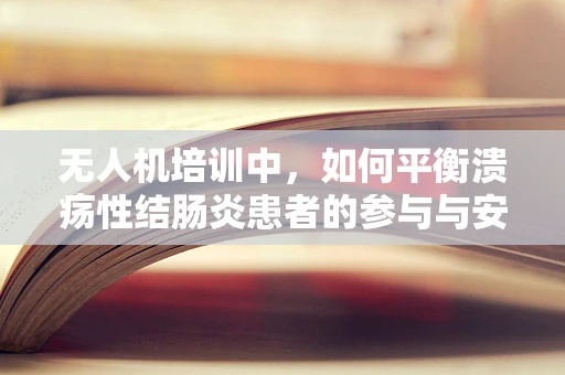无人机培训中，如何平衡溃疡性结肠炎患者的参与与安全？