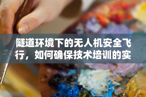 隧道环境下的无人机安全飞行，如何确保技术培训的实效性？