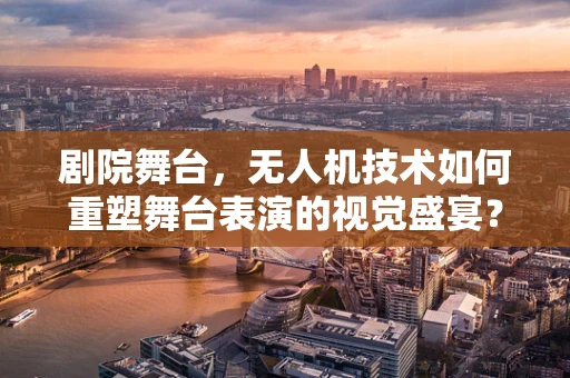 剧院舞台，无人机技术如何重塑舞台表演的视觉盛宴？