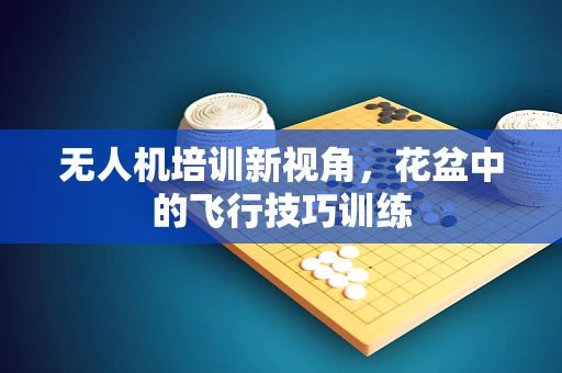 无人机培训新视角，花盆中的飞行技巧训练