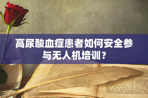 高尿酸血症患者如何安全参与无人机培训？