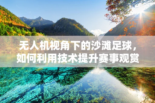 无人机视角下的沙滩足球，如何利用技术提升赛事观赏性与安全性？