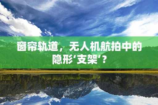 窗帘轨道，无人机航拍中的隐形‘支架’？