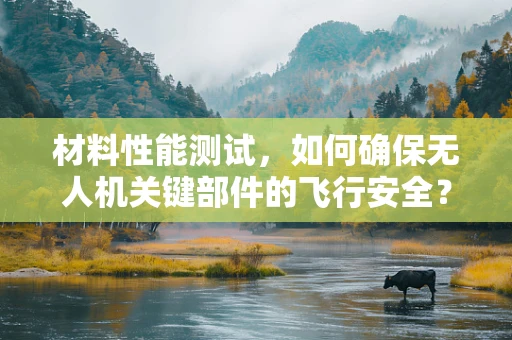 材料性能测试，如何确保无人机关键部件的飞行安全？