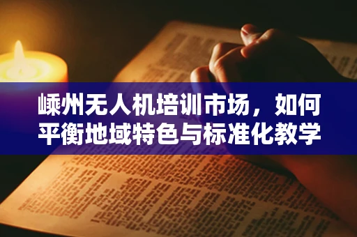 嵊州无人机培训市场，如何平衡地域特色与标准化教学？