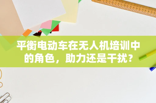 平衡电动车在无人机培训中的角色，助力还是干扰？