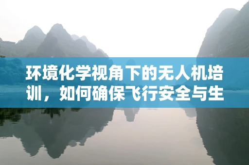 环境化学视角下的无人机培训，如何确保飞行安全与生态保护？