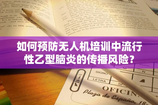 如何预防无人机培训中流行性乙型脑炎的传播风险？
