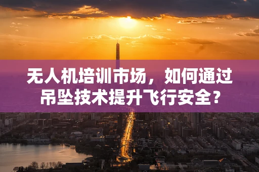 无人机培训市场，如何通过吊坠技术提升飞行安全？