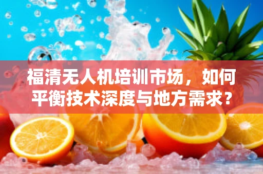 福清无人机培训市场，如何平衡技术深度与地方需求？