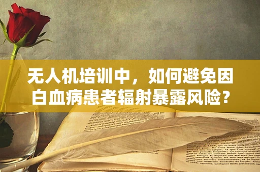 无人机培训中，如何避免因白血病患者辐射暴露风险？