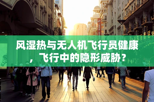 风湿热与无人机飞行员健康，飞行中的隐形威胁？