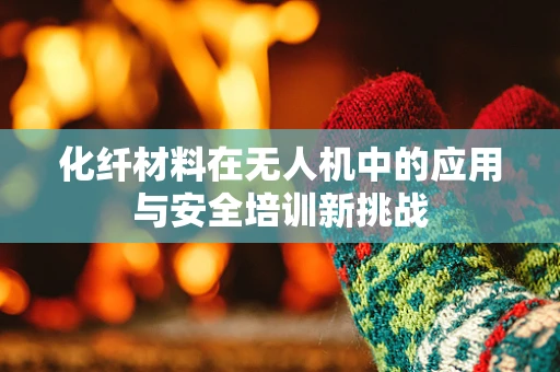 化纤材料在无人机中的应用与安全培训新挑战