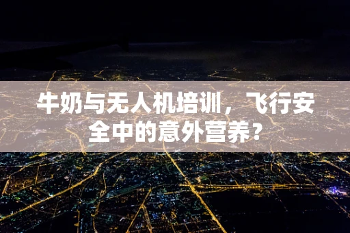 牛奶与无人机培训，飞行安全中的意外营养？