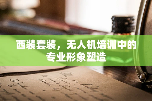 西装套装，无人机培训中的专业形象塑造