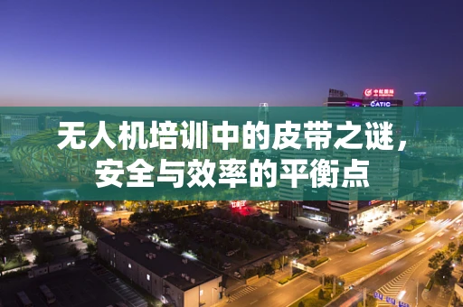 无人机培训中的皮带之谜，安全与效率的平衡点