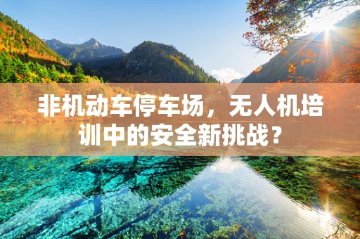 非机动车停车场，无人机培训中的安全新挑战？