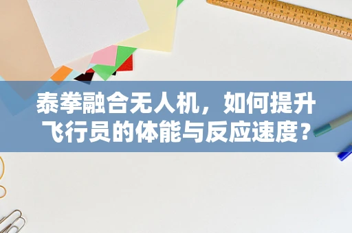 泰拳融合无人机，如何提升飞行员的体能与反应速度？
