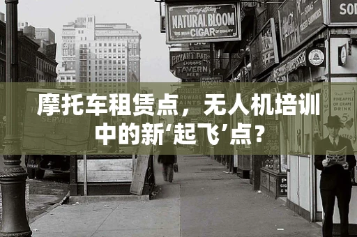 摩托车租赁点，无人机培训中的新‘起飞’点？