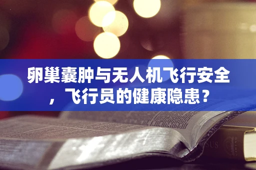 卵巢囊肿与无人机飞行安全，飞行员的健康隐患？