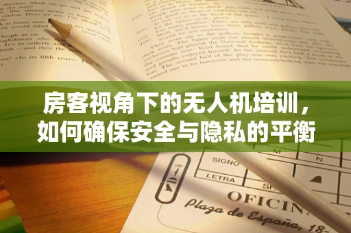 房客视角下的无人机培训，如何确保安全与隐私的平衡？