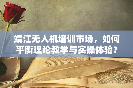 靖江无人机培训市场，如何平衡理论教学与实操体验？