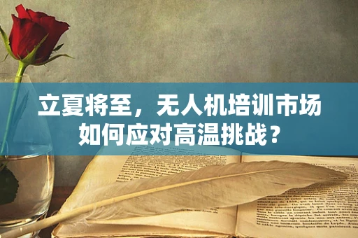 立夏将至，无人机培训市场如何应对高温挑战？