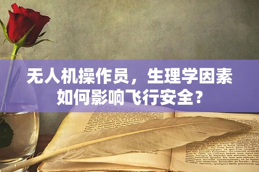 无人机操作员，生理学因素如何影响飞行安全？