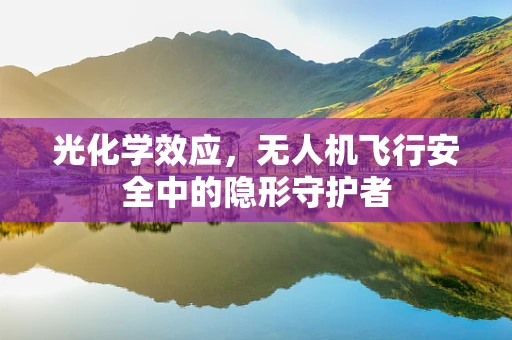 光化学效应，无人机飞行安全中的隐形守护者