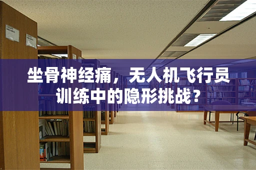 坐骨神经痛，无人机飞行员训练中的隐形挑战？