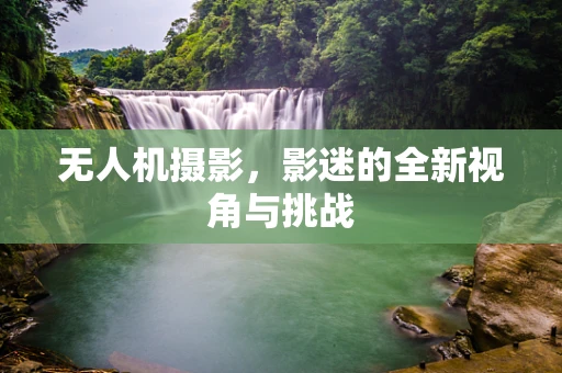 无人机摄影，影迷的全新视角与挑战