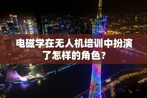 电磁学在无人机培训中扮演了怎样的角色？