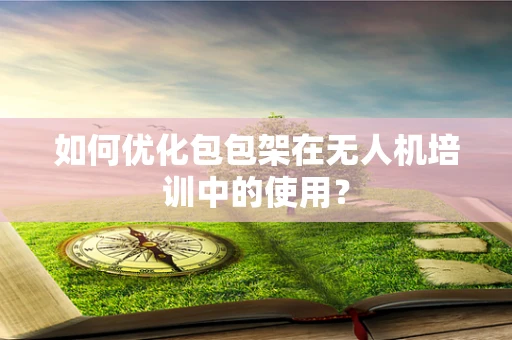 如何优化包包架在无人机培训中的使用？