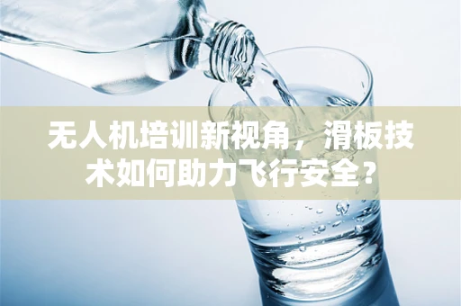 无人机培训新视角，滑板技术如何助力飞行安全？