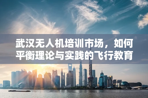 武汉无人机培训市场，如何平衡理论与实践的飞行教育？