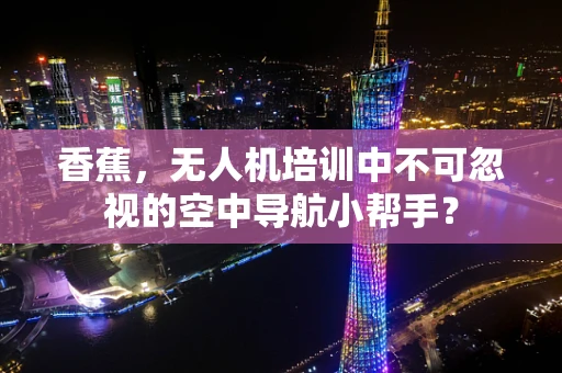 香蕉，无人机培训中不可忽视的空中导航小帮手？