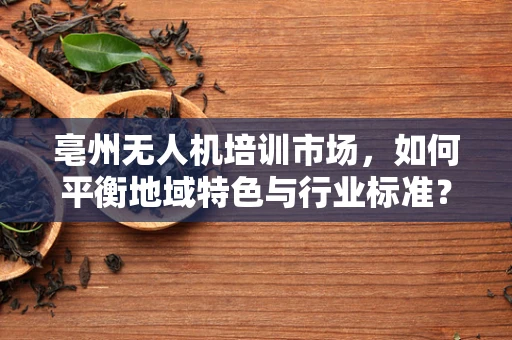 亳州无人机培训市场，如何平衡地域特色与行业标准？
