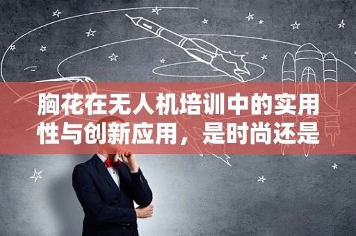 胸花在无人机培训中的实用性与创新应用，是时尚还是功能？